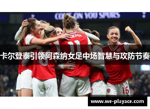 卡尔登泰引领阿森纳女足中场智慧与攻防节奏