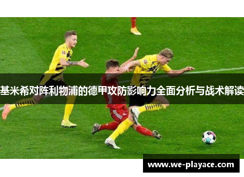 基米希对阵利物浦的德甲攻防影响力全面分析与战术解读