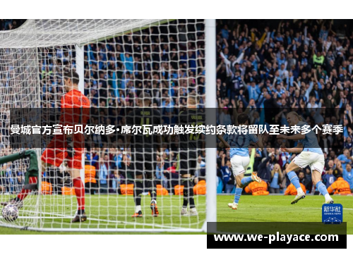 曼城官方宣布贝尔纳多·席尔瓦成功触发续约条款将留队至未来多个赛季