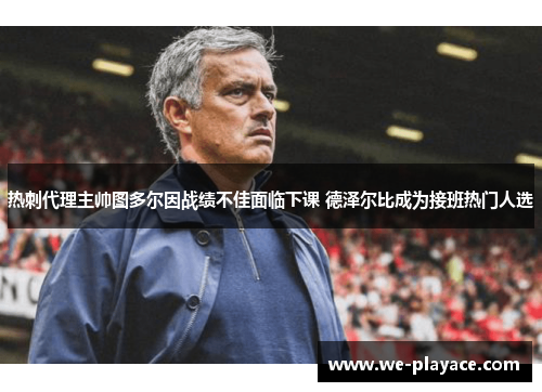 热刺代理主帅图多尔因战绩不佳面临下课 德泽尔比成为接班热门人选