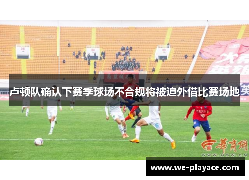 卢顿队确认下赛季球场不合规将被迫外借比赛场地