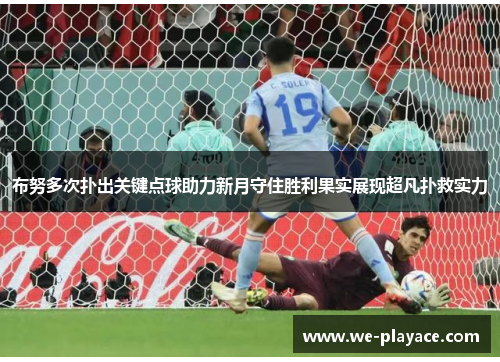布努多次扑出关键点球助力新月守住胜利果实展现超凡扑救实力