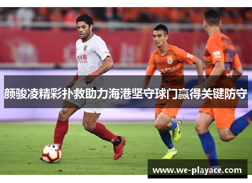 颜骏凌精彩扑救助力海港坚守球门赢得关键防守
