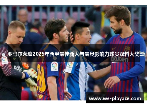 亚马尔荣膺2025年西甲最佳新人与最具影响力球员双料大奖 亚马尔荣膺2025年西甲最佳新人与最具影响力球员双料大奖