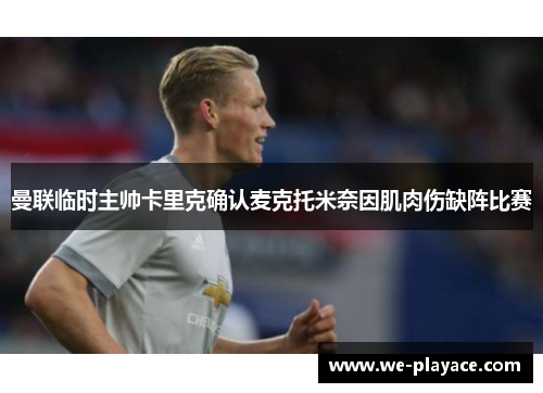 曼联临时主帅卡里克确认麦克托米奈因肌肉伤缺阵比赛 曼联临时主帅卡里克确认麦克托米奈因肌肉伤缺阵比赛