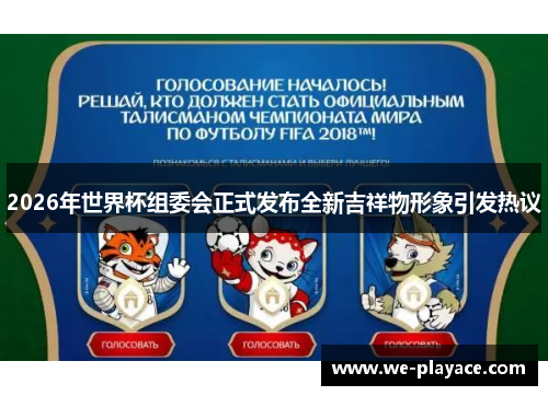 2026年世界杯组委会正式发布全新吉祥物形象引发热议 2026年世界杯组委会正式发布全新吉祥物形象引发热议