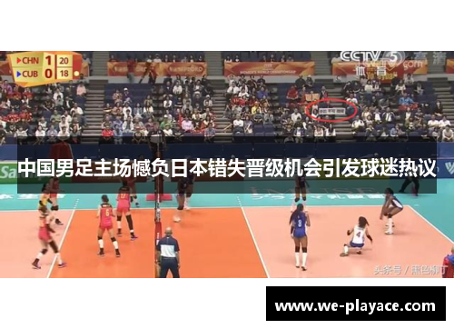 中国男足主场憾负日本错失晋级机会引发球迷热议 中国男足主场憾负日本错失晋级机会引发球迷热议
