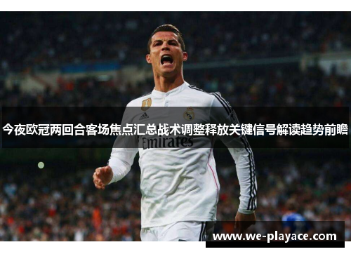 今夜欧冠两回合客场焦点汇总战术调整释放关键信号解读趋势前瞻