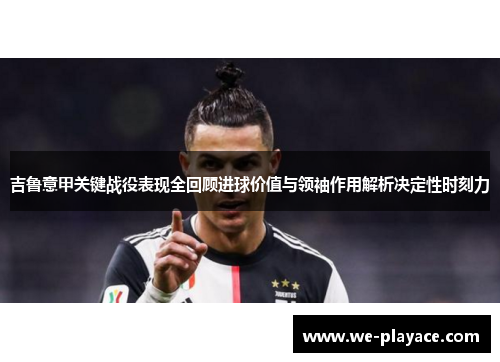 吉鲁意甲关键战役表现全回顾进球价值与领袖作用解析决定性时刻力