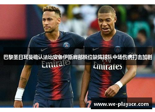 巴黎圣日耳曼确认法比安鲁伊斯肩部脱位缺阵球队中场伤病打击加剧 巴黎圣日耳曼确认法比安鲁伊斯肩部脱位缺阵球队中场伤病打击加剧