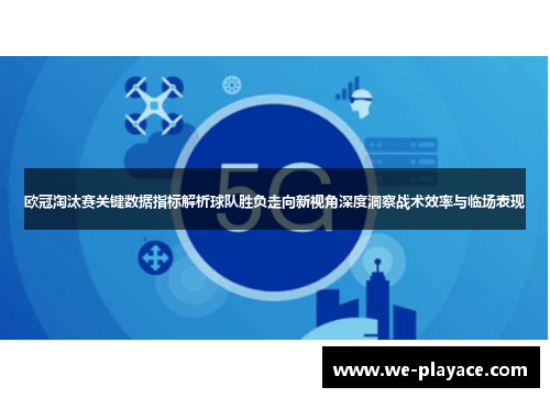 欧冠淘汰赛关键数据指标解析球队胜负走向新视角深度洞察战术效率与临场表现 欧冠淘汰赛关键数据指标解析球队胜负走向新视角深度洞察战术效率与临场表现