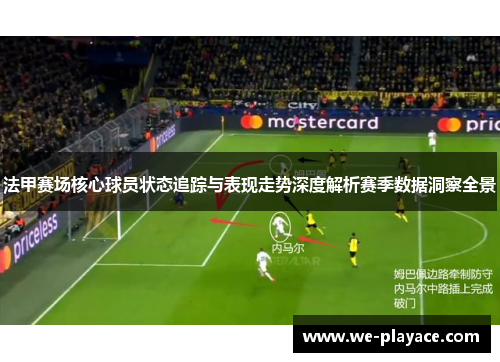 法甲赛场核心球员状态追踪与表现走势深度解析赛季数据洞察全景 法甲赛场核心球员状态追踪与表现走势深度解析赛季数据洞察全景